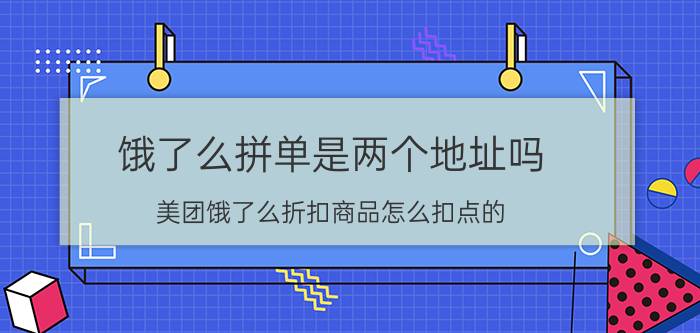 饿了么拼单是两个地址吗 美团饿了么折扣商品怎么扣点的？